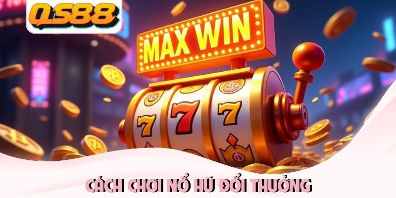 Cách chơi nổ hũ đổi thưởng