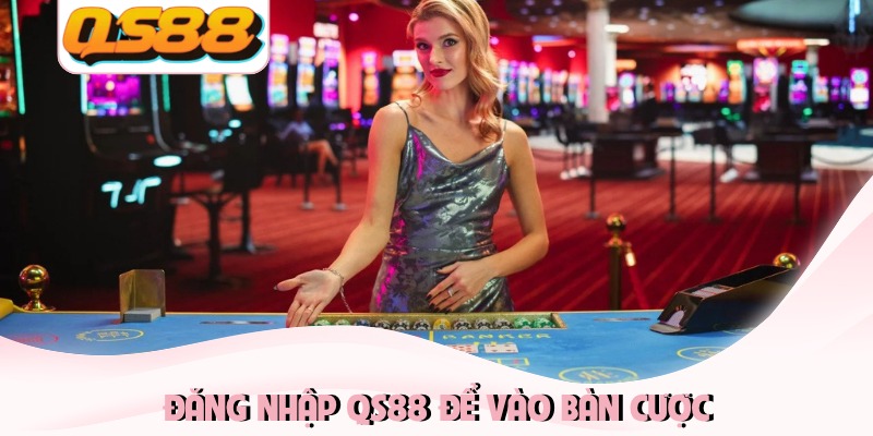 Đăng nhập QS88 để vào bàn cược