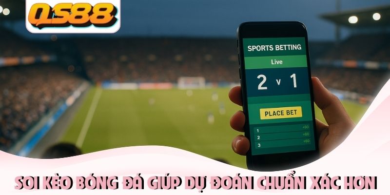 Soi kèo bóng đá giúp dự đoán chuẩn xác hơn