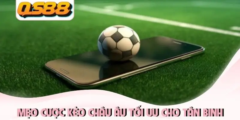 Mẹo cược kèo châu Âu tối ưu cho tân binh